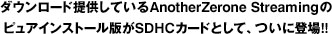 ダウンロード提供しているAnotherZerone Streamingのピュアインストール版がSDHCカードとして、ついに登場