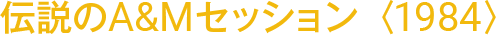 伝説のA&Mセッション〈1984〉
