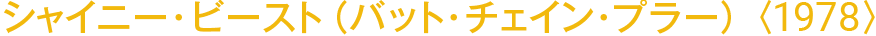 シャイニー・ビースト（バット・チェイン・プラー）〈1978〉